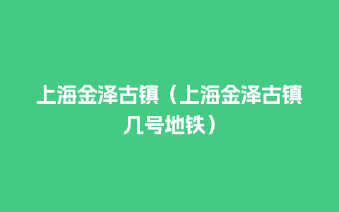 上海金泽古镇（上海金泽古镇几号地铁）