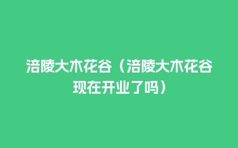 涪陵大木花谷（涪陵大木花谷现在开业了吗）