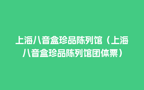 上海八音盒珍品陈列馆（上海八音盒珍品陈列馆团体票）