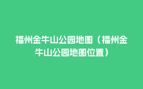 福州金牛山公园地图（福州金牛山公园地图位置）