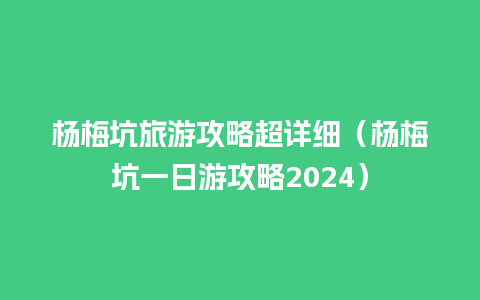 杨梅坑旅游攻略超详细（杨梅坑一日游攻略2024）