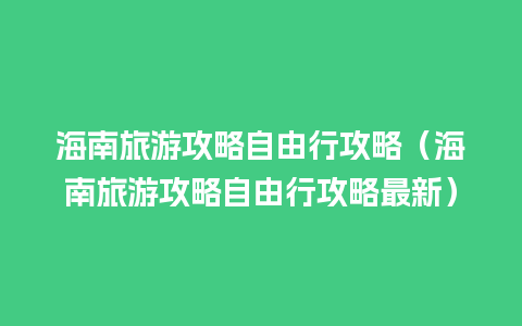 海南旅游攻略自由行攻略（海南旅游攻略自由行攻略最新）