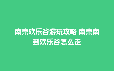 南京欢乐谷游玩攻略 南京南到欢乐谷怎么走