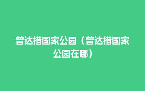 普达措国家公园（普达措国家公园在哪）