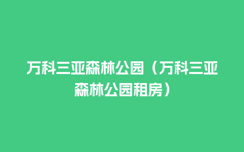 万科三亚森林公园（万科三亚森林公园租房）