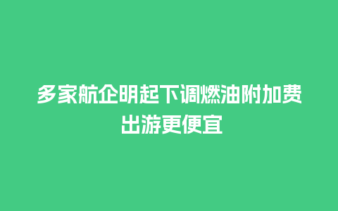 多家航企明起下调燃油附加费 出游更便宜