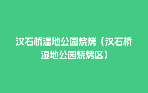 汉石桥湿地公园烧烤（汉石桥湿地公园烧烤区）