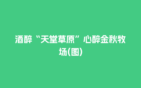 酒醉“天堂草原”心醉金秋牧场(图)