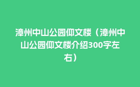 漳州中山公园仰文楼（漳州中山公园仰文楼介绍300字左右）