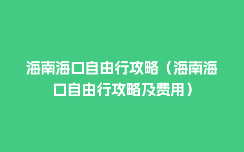 海南海口自由行攻略（海南海口自由行攻略及费用）