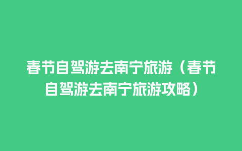 春节自驾游去南宁旅游（春节自驾游去南宁旅游攻略）