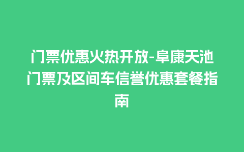 门票优惠火热开放-阜康天池门票及区间车信誉优惠套餐指南