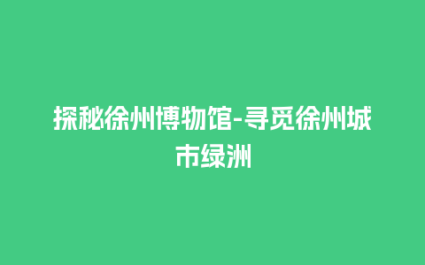 探秘徐州博物馆-寻觅徐州城市绿洲