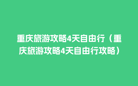 重庆旅游攻略4天自由行（重庆旅游攻略4天自由行攻略）