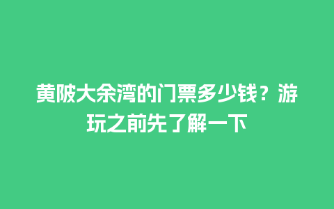 黄陂大余湾的门票多少钱？游玩之前先了解一下