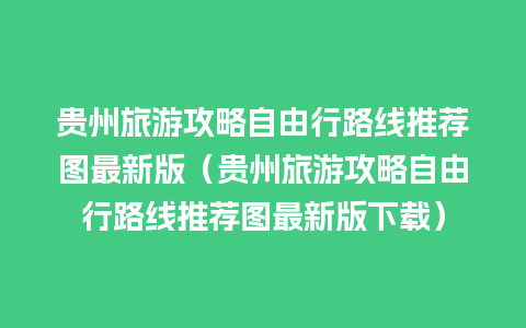 贵州旅游攻略自由行路线推荐图最新版（贵州旅游攻略自由行路线推荐图最新版下载）