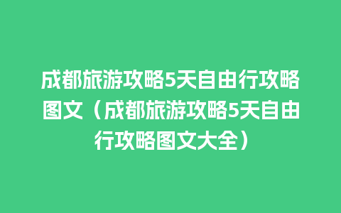 成都旅游攻略5天自由行攻略图文（成都旅游攻略5天自由行攻略图文大全）