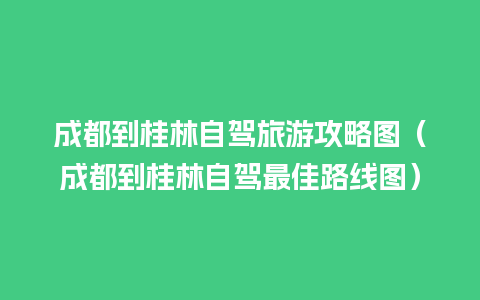 成都到桂林自驾旅游攻略图（成都到桂林自驾最佳路线图）