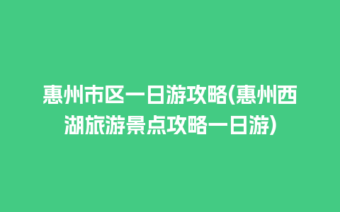 惠州市区一日游攻略(惠州西湖旅游景点攻略一日游)