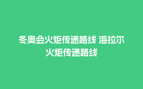 冬奥会火炬传递路线 海拉尔火炬传递路线