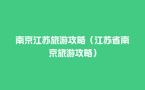 南京江苏旅游攻略（江苏省南京旅游攻略）