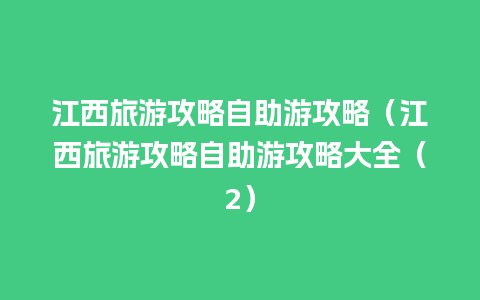 江西旅游攻略自助游攻略（江西旅游攻略自助游攻略大全（2）