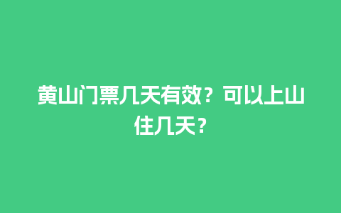 黄山门票几天有效？可以上山住几天？