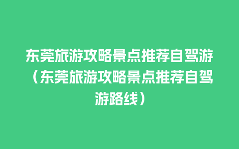 东莞旅游攻略景点推荐自驾游（东莞旅游攻略景点推荐自驾游路线）