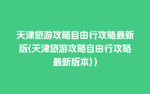 天津旅游攻略自由行攻略最新版(天津旅游攻略自由行攻略最新版本)）