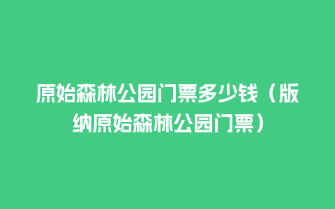 原始森林公园门票多少钱（版纳原始森林公园门票）