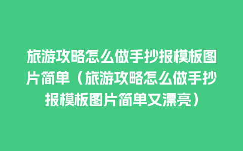 旅游攻略怎么做手抄报模板图片简单（旅游攻略怎么做手抄报模板图片简单又漂亮）