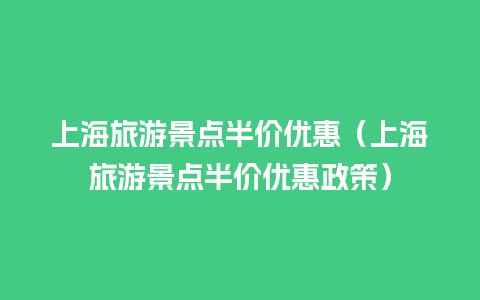 上海旅游景点半价优惠（上海旅游景点半价优惠政策）