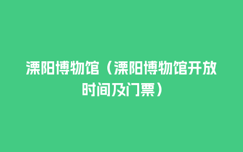 溧阳博物馆（溧阳博物馆开放时间及门票）