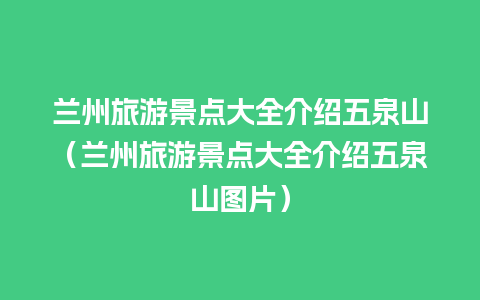 兰州旅游景点大全介绍五泉山（兰州旅游景点大全介绍五泉山图片）