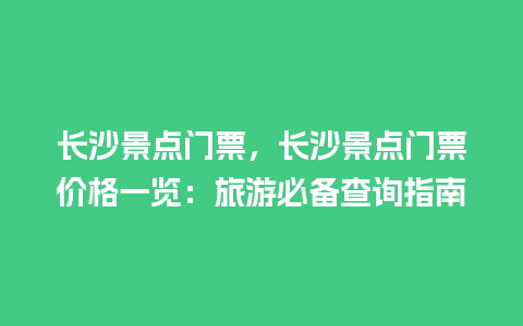 长沙景点门票，长沙景点门票价格一览：旅游必备查询指南