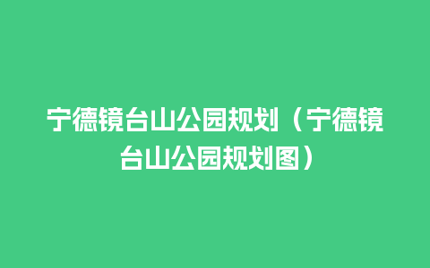 宁德镜台山公园规划（宁德镜台山公园规划图）