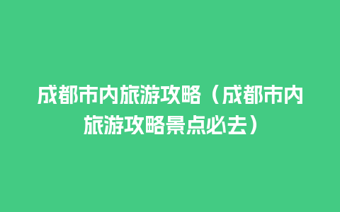 成都市内旅游攻略（成都市内旅游攻略景点必去）