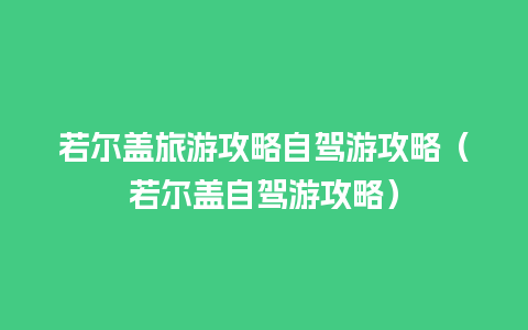 若尔盖旅游攻略自驾游攻略（若尔盖自驾游攻略）