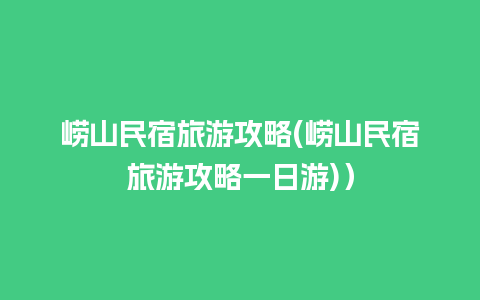 崂山民宿旅游攻略(崂山民宿旅游攻略一日游)）