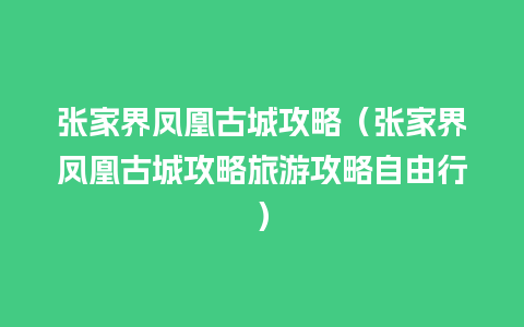 张家界凤凰古城攻略（张家界凤凰古城攻略旅游攻略自由行）