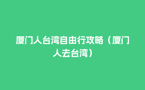 厦门人台湾自由行攻略（厦门人去台湾）