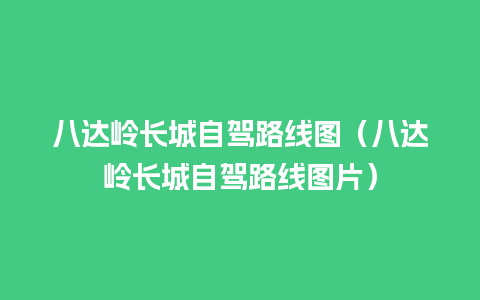 八达岭长城自驾路线图（八达岭长城自驾路线图片）