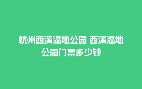 杭州西溪湿地公园 西溪湿地公园门票多少钱