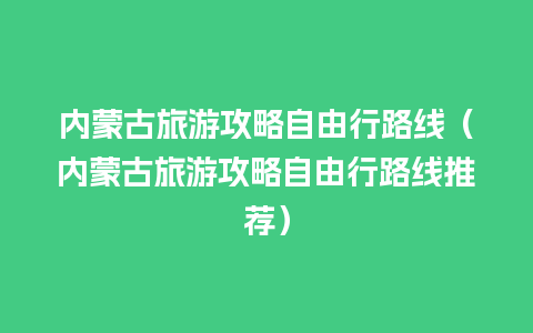 内蒙古旅游攻略自由行路线（内蒙古旅游攻略自由行路线推荐）