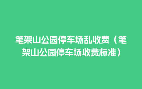 笔架山公园停车场乱收费（笔架山公园停车场收费标准）