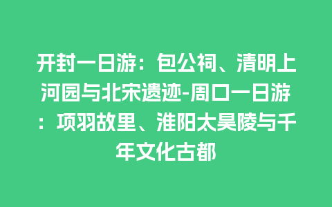 开封一日游：包公祠、清明上河园与北宋遗迹-周口一日游：项羽故里、淮阳太昊陵与千年文化古都