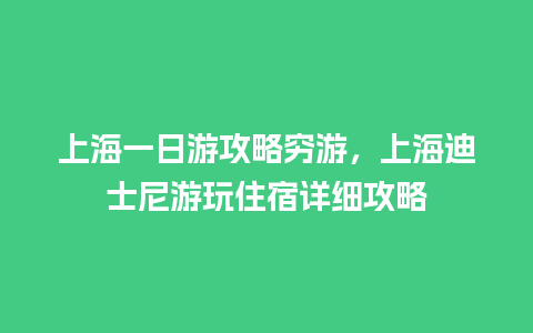 上海一日游攻略穷游，上海迪士尼游玩住宿详细攻略