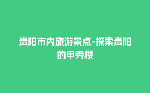 贵阳市内旅游景点-探索贵阳的甲秀楼