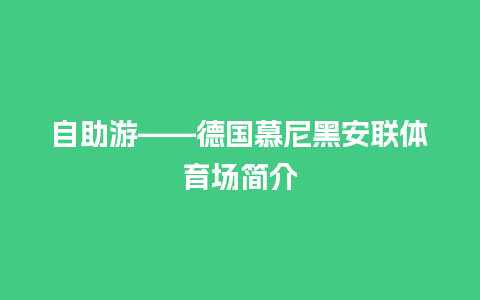 自助游——德国慕尼黑安联体育场简介