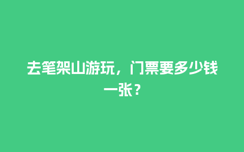 去笔架山游玩，门票要多少钱一张？